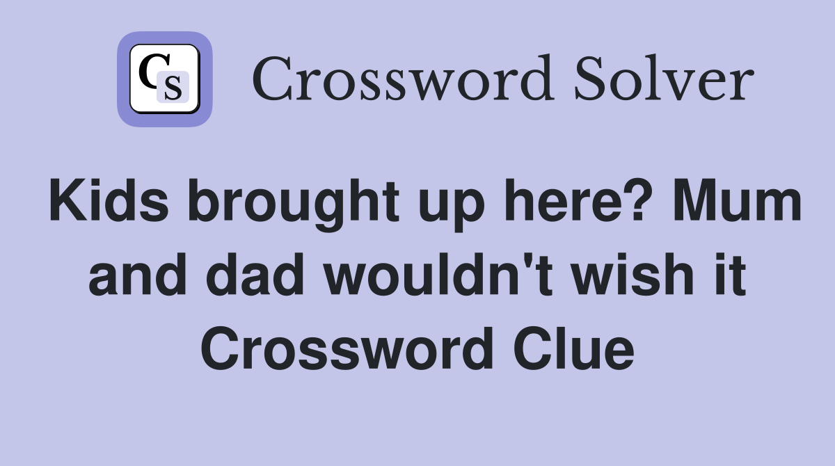 Kids brought up here? Mum and dad wouldn't wish it Crossword Clue