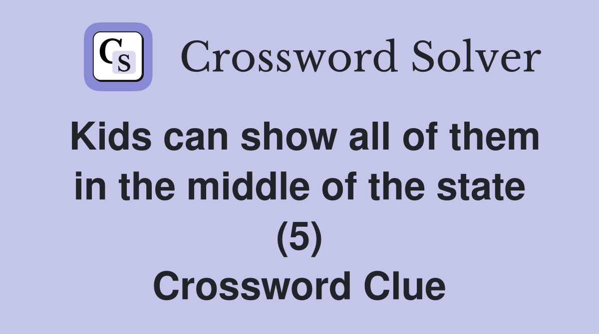 Kids can show all of them in the middle of the state (5) Crossword Clue