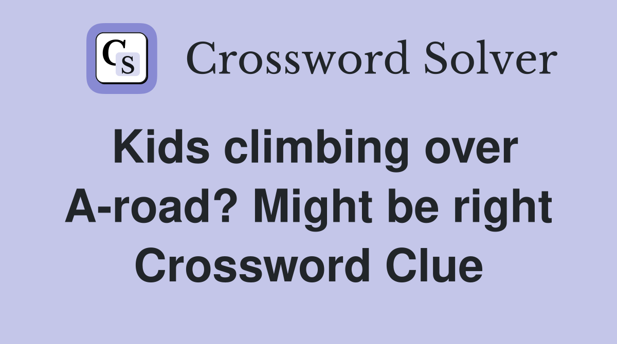 Kids climbing over A-road? Might be right Crossword Clue