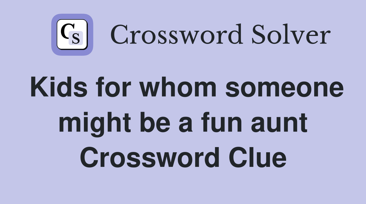 Kids for whom someone might be a fun aunt Crossword Clue