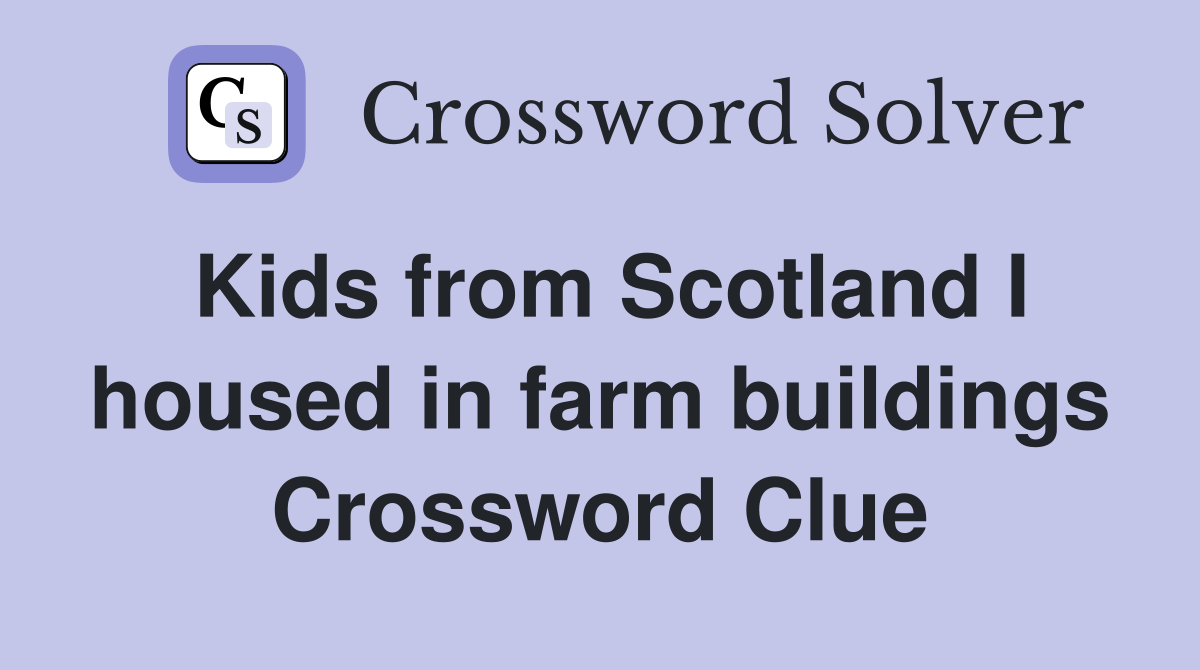 Kids from Scotland I housed in farm buildings Crossword Clue