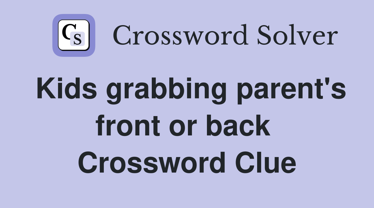 Kids grabbing parent's front or back  Crossword Clue