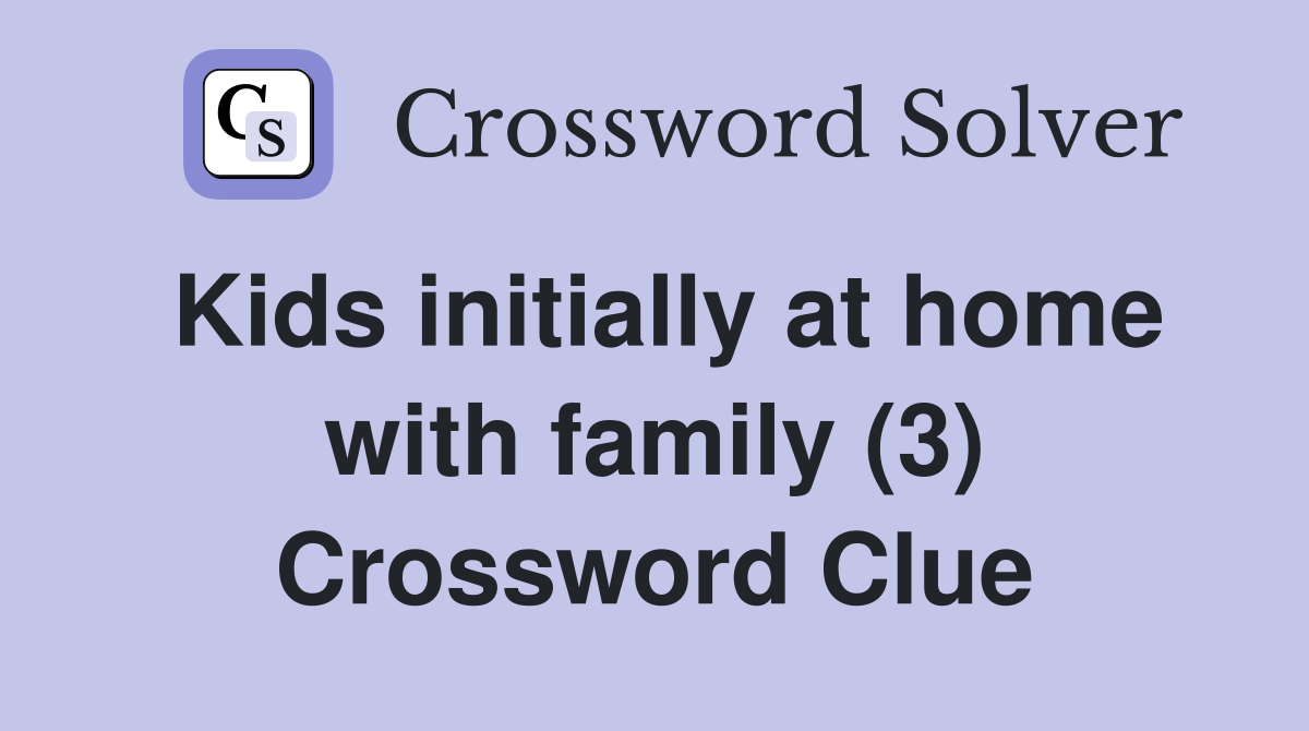 Kids initially at home with family (3) Crossword Clue