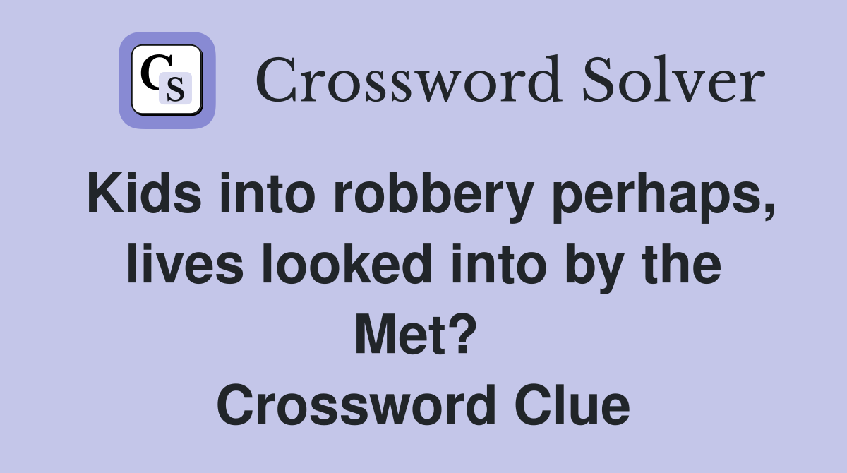 Kids into robbery perhaps, lives looked into by the Met?  Crossword Clue