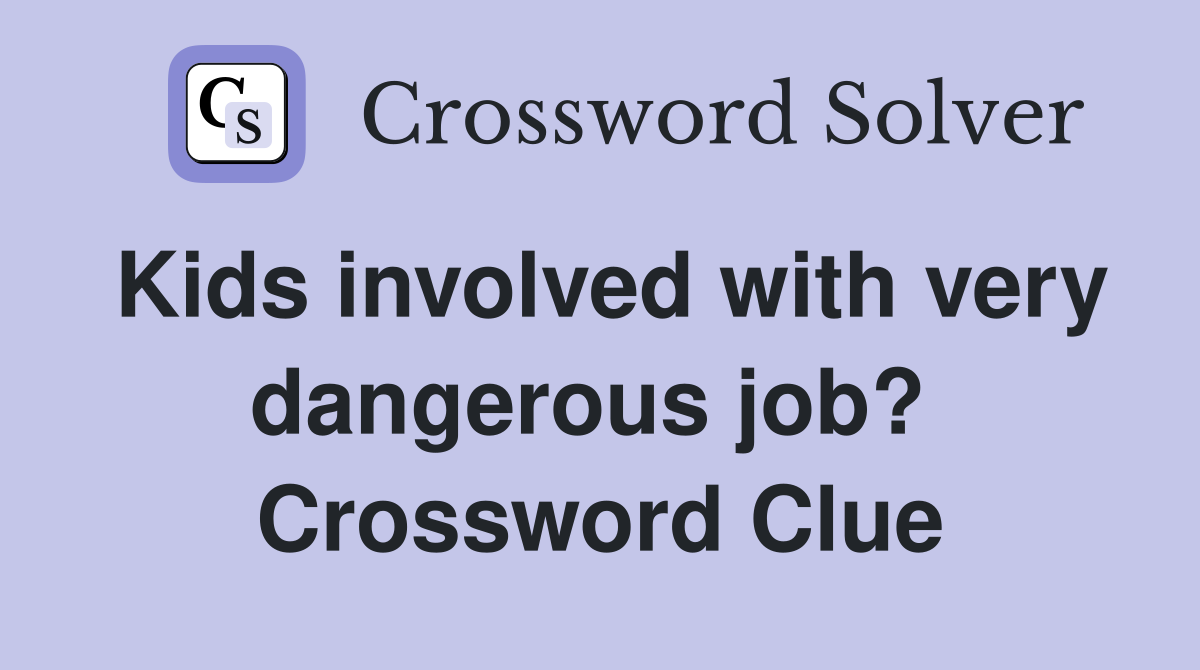 Kids involved with very dangerous job?  Crossword Clue