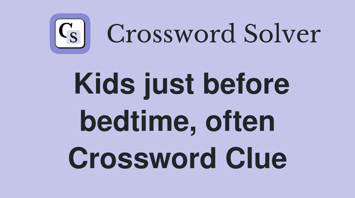 Kids just before bedtime, often Crossword Clue