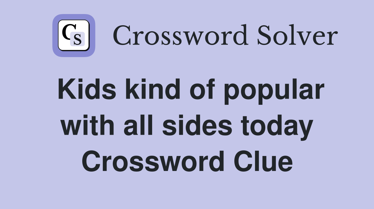 Kids kind of popular with all sides today Crossword Clue