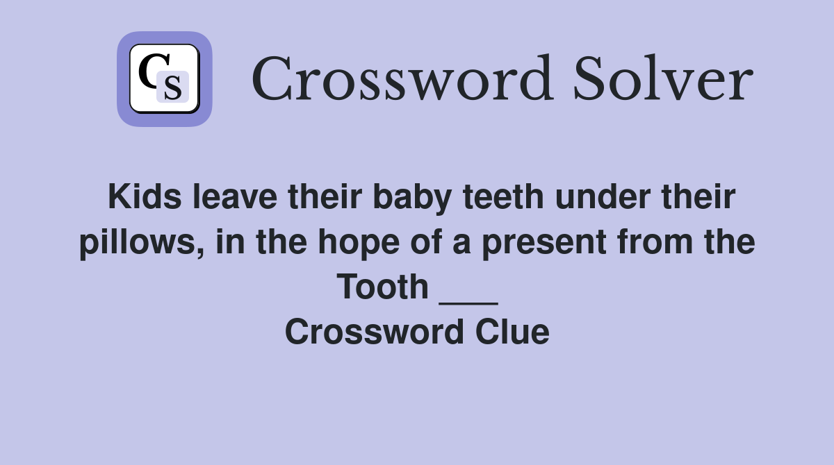 Kids leave their baby teeth under their pillows, in the hope of a present from the Tooth ___ Crossword Clue