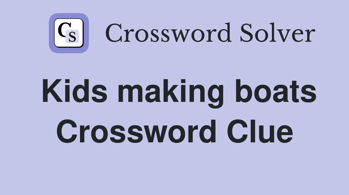 Kids making boats Crossword Clue
