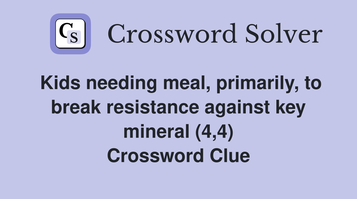 Kids needing meal, primarily, to break resistance against key mineral (4,4) Crossword Clue