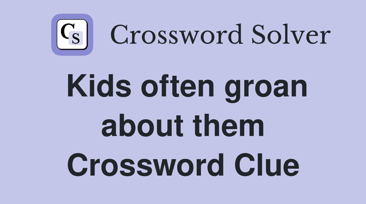 Kids often groan about them Crossword Clue