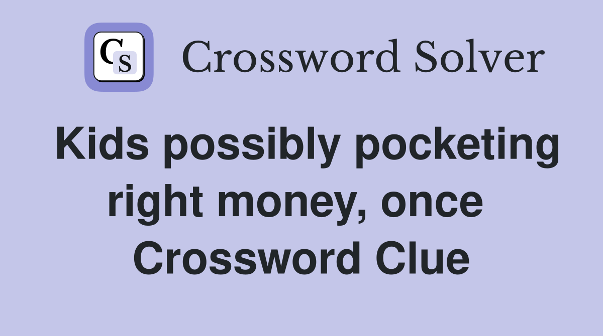 Kids possibly pocketing right money, once  Crossword Clue