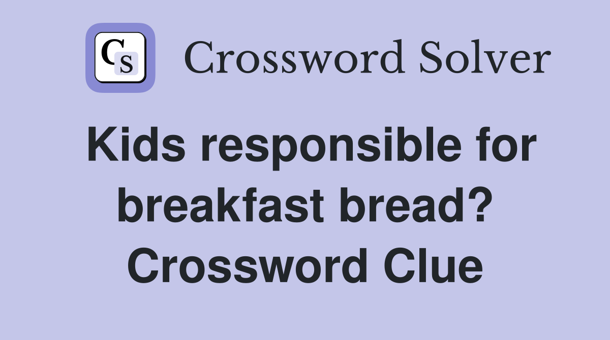 Kids responsible for breakfast bread? Crossword Clue