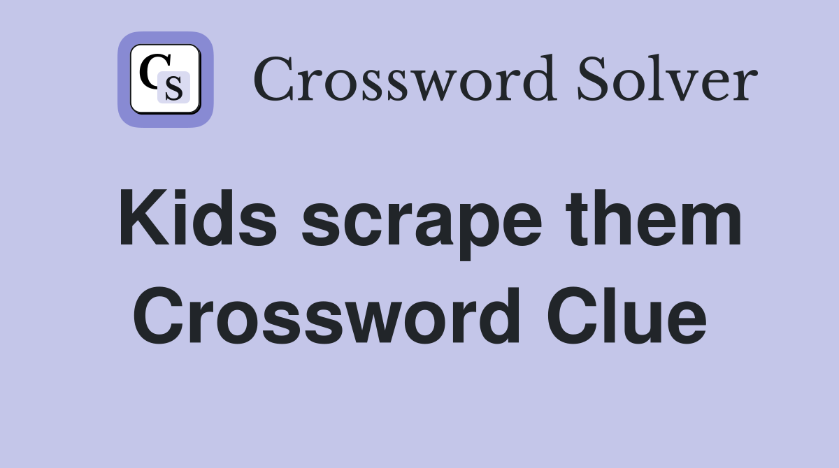 Kids scrape them Crossword Clue