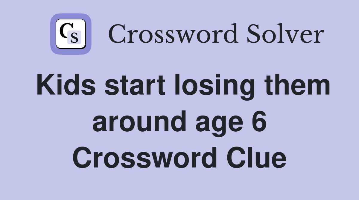 Kids start losing them around age 6 Crossword Clue