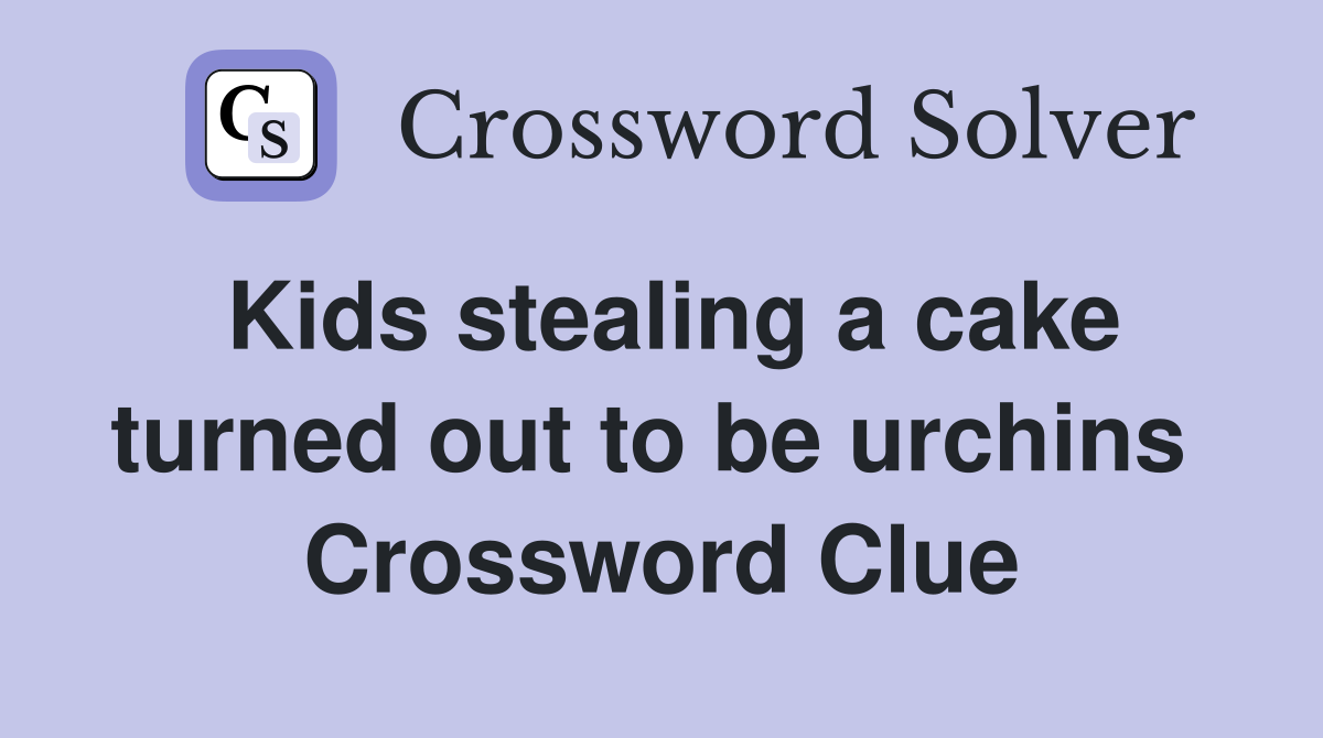 Kids stealing a cake turned out to be urchins  Crossword Clue
