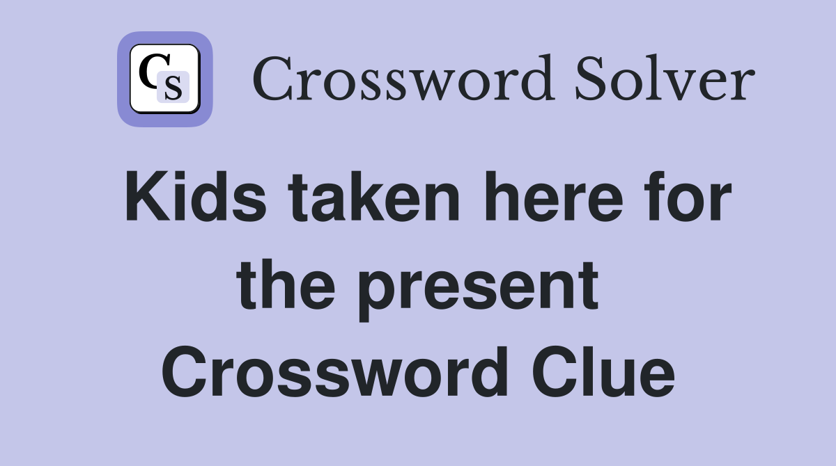 Kids taken here for the present Crossword Clue
