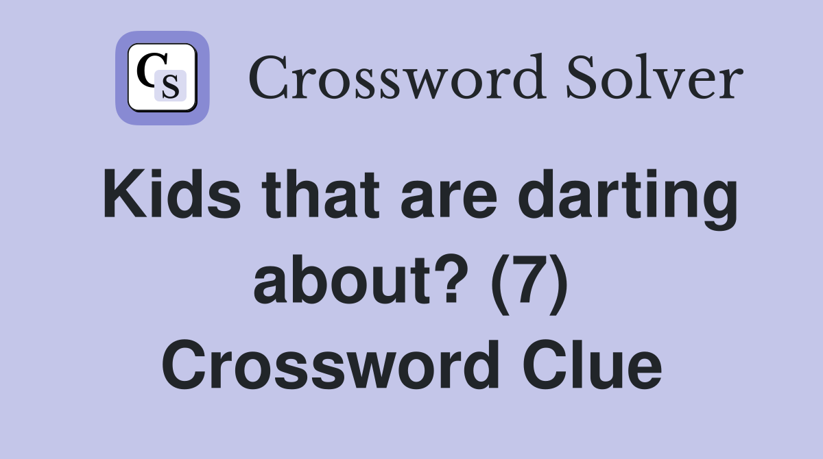 Kids that are darting about? (7) Crossword Clue