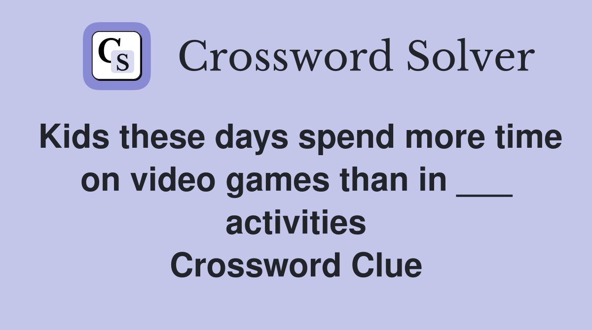Kids these days spend more time on video games than in ___ activities Crossword Clue