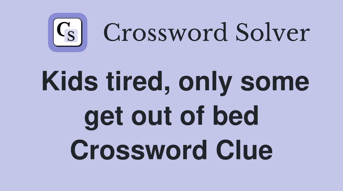 Kids tired, only some get out of bed Crossword Clue