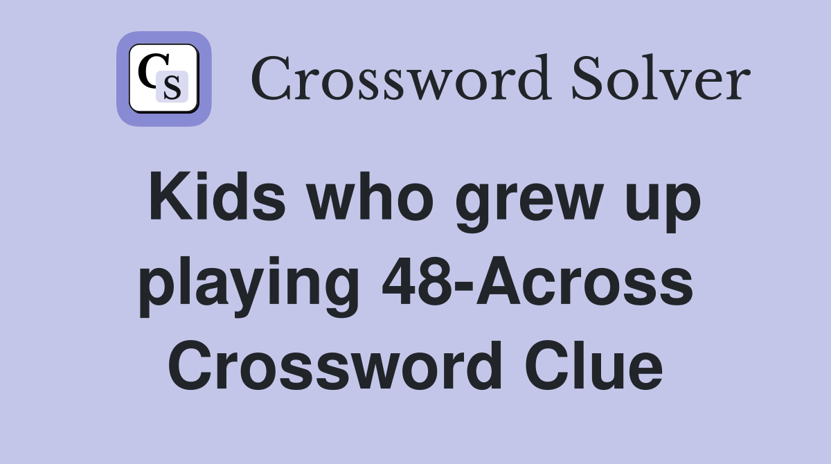 Kids who grew up playing 48-Across Crossword Clue