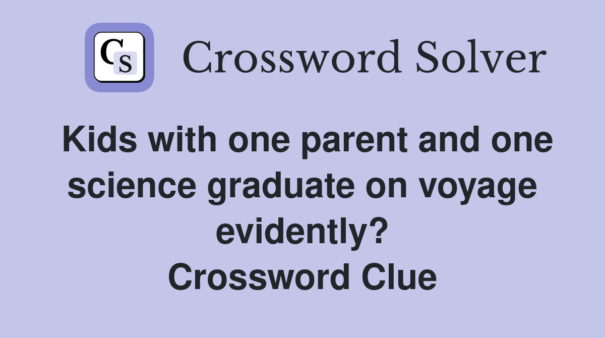 Kids with one parent and one science graduate on voyage evidently? Crossword Clue