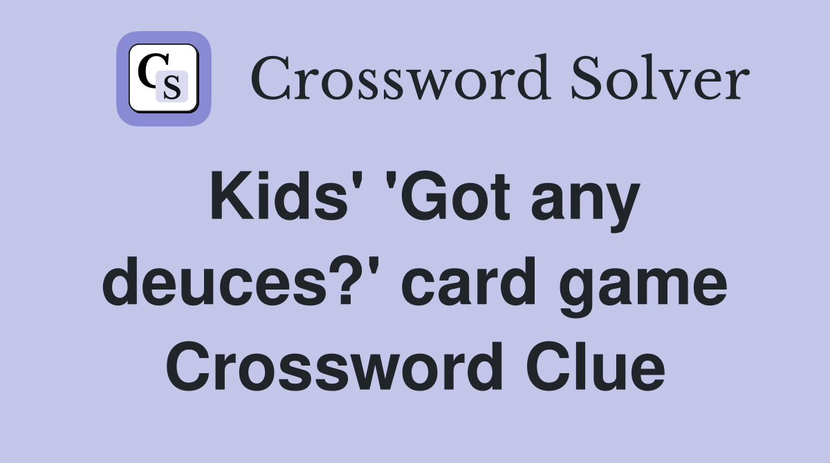 Kids' 'Got any deuces?' card game Crossword Clue