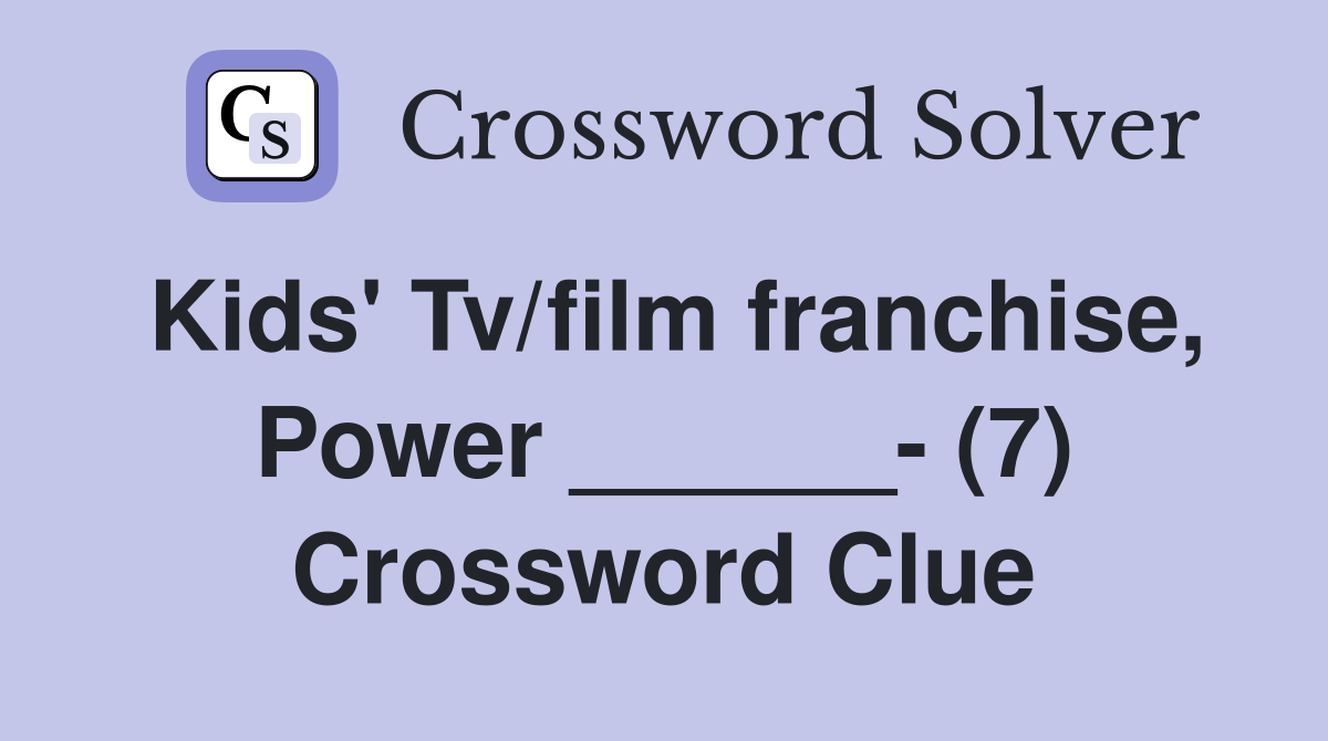 Kids' Tv/film franchise, Power ______- (7) Crossword Clue