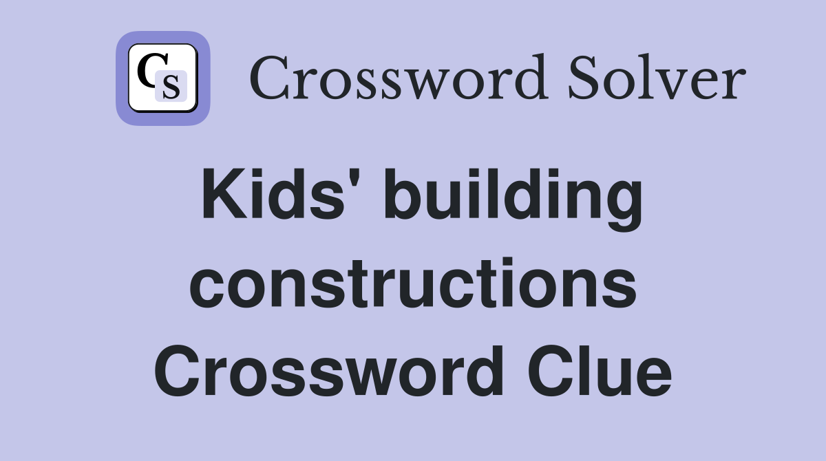 Kids' building constructions Crossword Clue