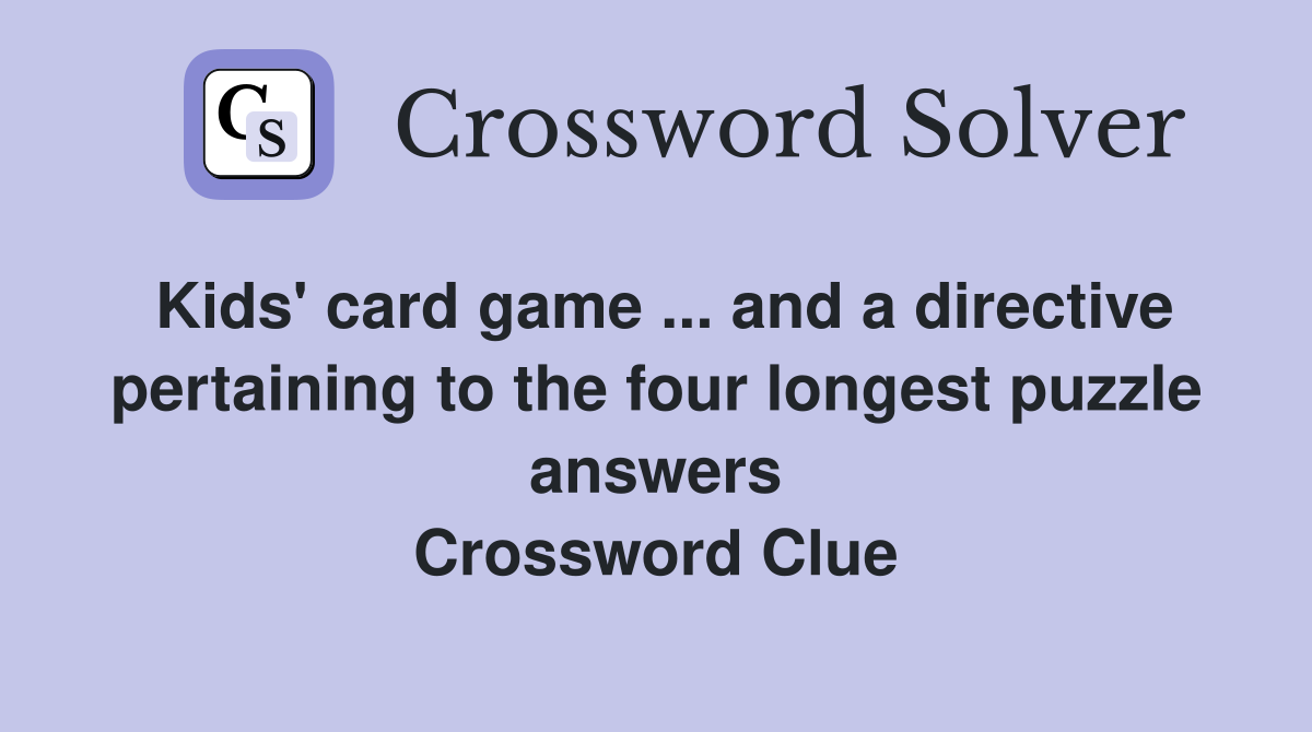 Kids' card game ... and a directive pertaining to the four longest puzzle answers Crossword Clue