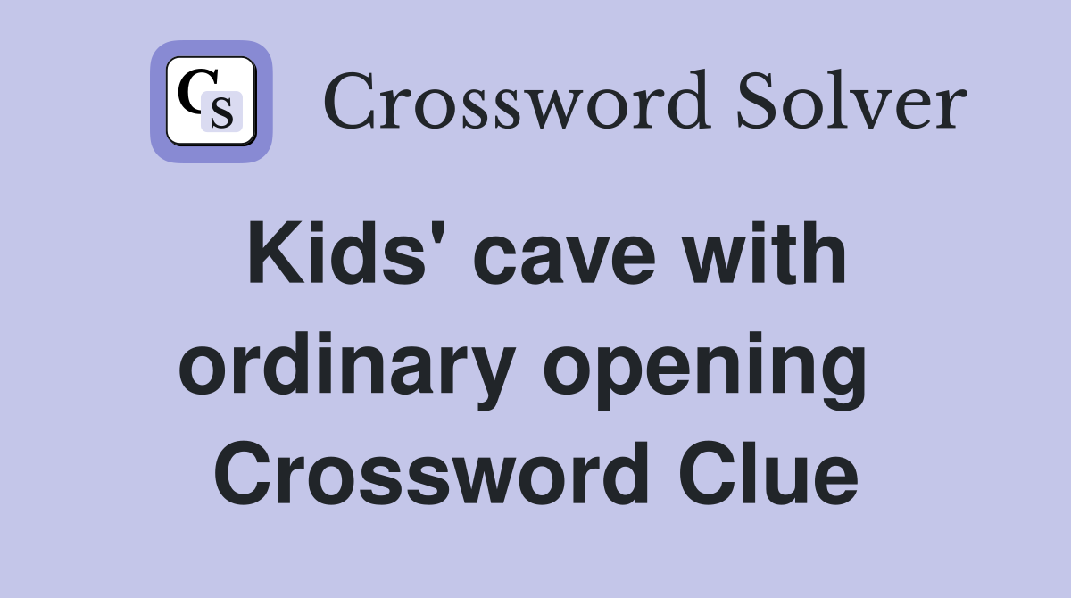 Kids' cave with ordinary opening  Crossword Clue