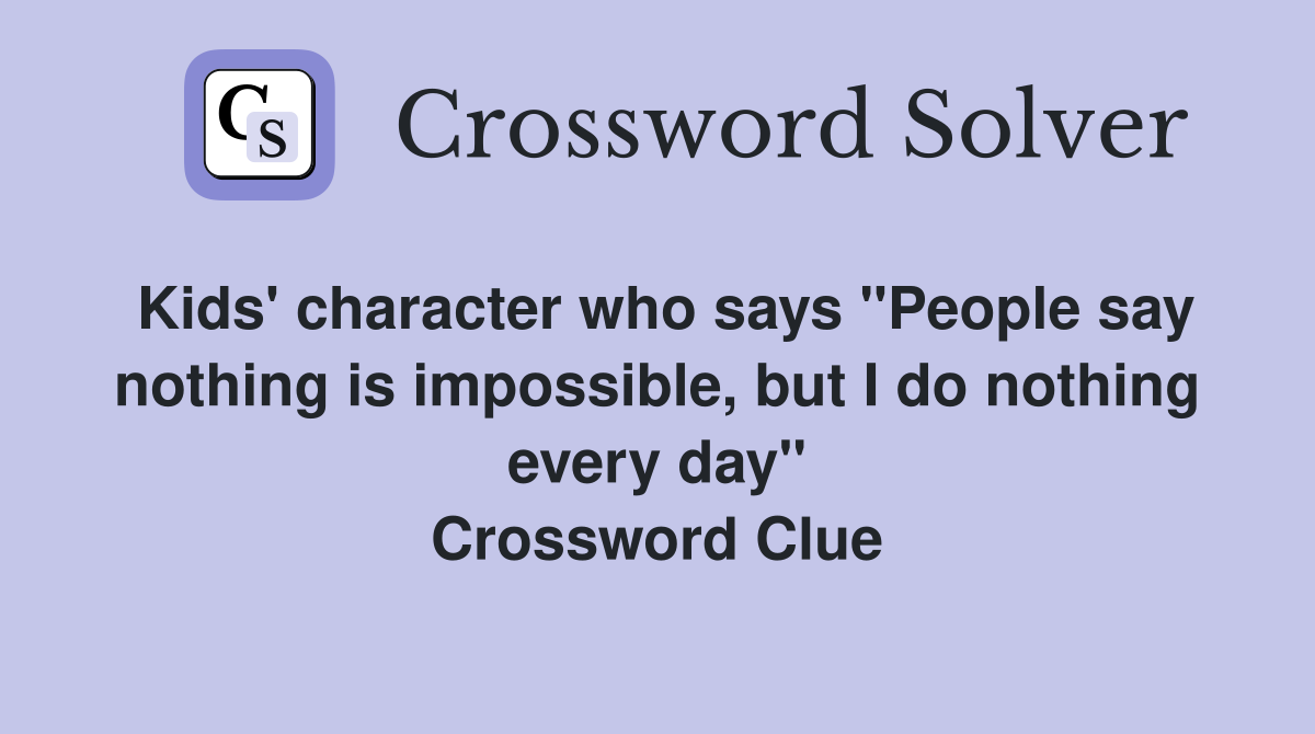 Kids' character who says "People say nothing is impossible, but I do nothing every day" Crossword Clue