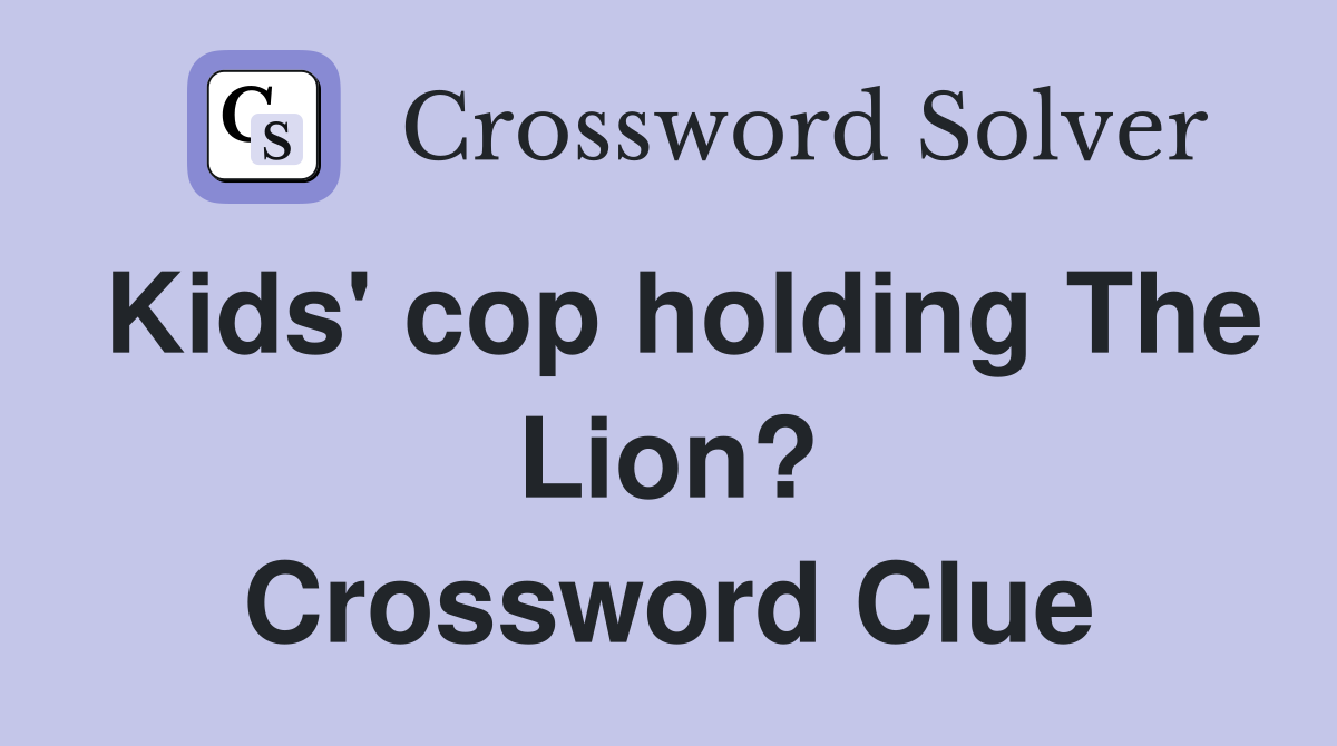 Kids' cop holding The Lion? Crossword Clue