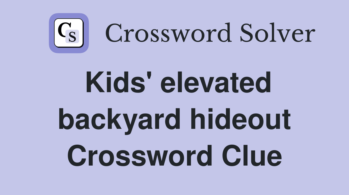 Kids' elevated backyard hideout Crossword Clue