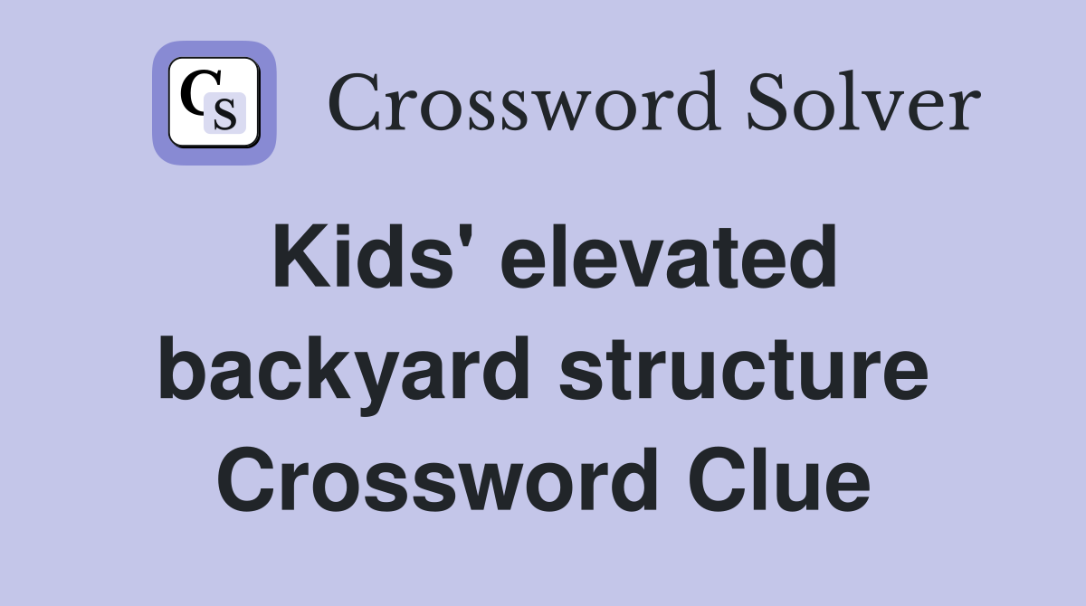 Kids' elevated backyard structure Crossword Clue