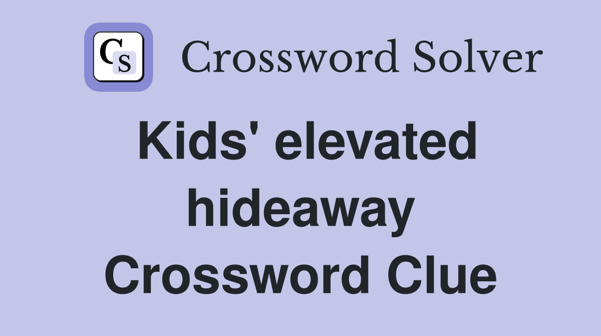 Kids' elevated hideaway Crossword Clue