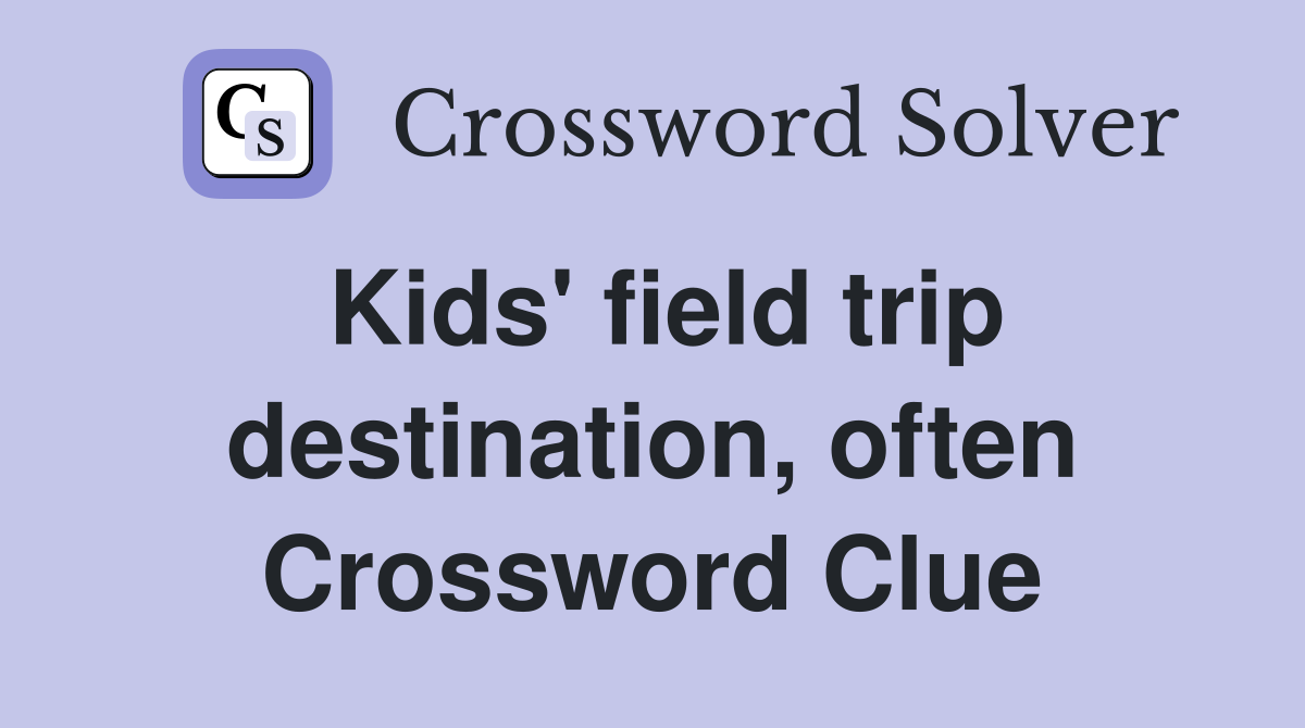 Kids' field trip destination, often Crossword Clue