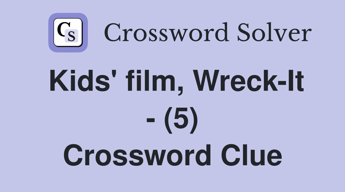Kids' film, Wreck-It - (5) Crossword Clue