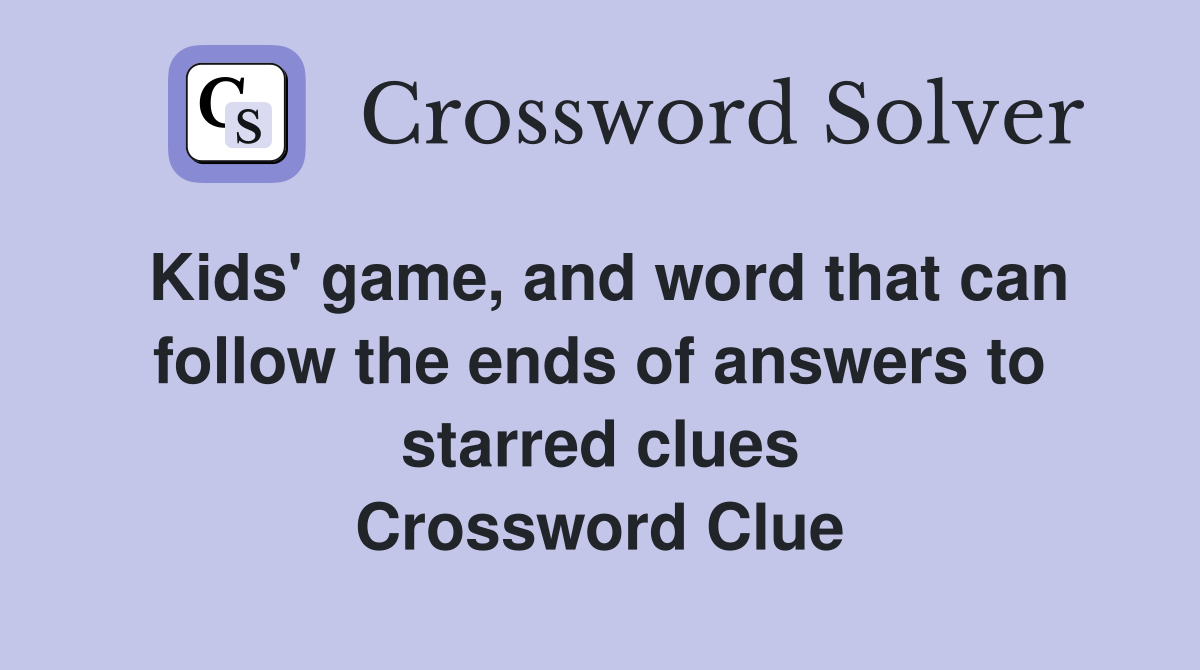Kids' game, and word that can follow the ends of answers to starred clues Crossword Clue