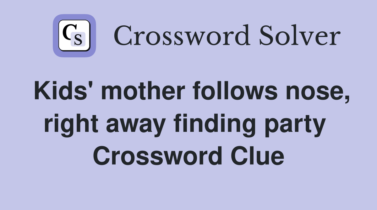 Kids' mother follows nose, right away finding party  Crossword Clue