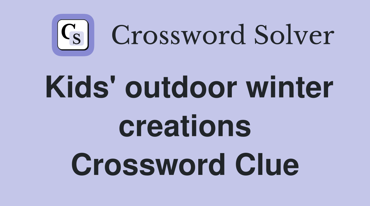 Kids' outdoor winter creations Crossword Clue
