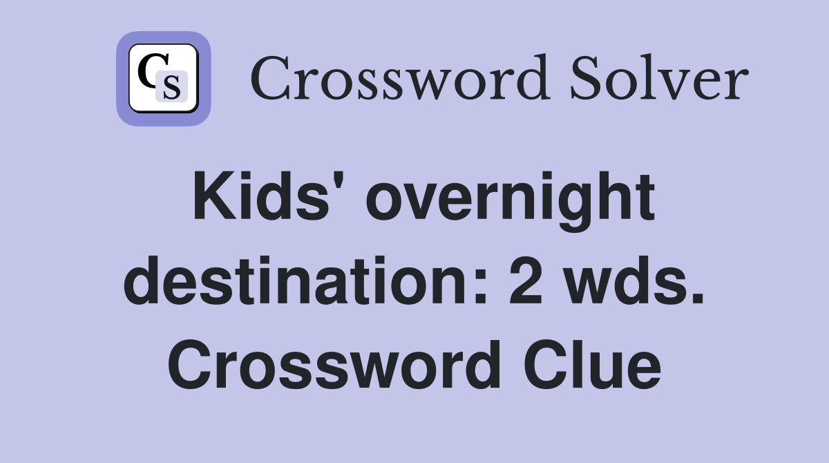 Kids' overnight destination: 2 wds. Crossword Clue