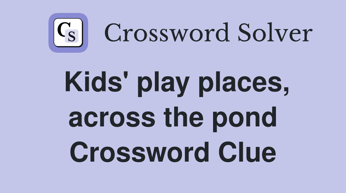 Kids' play places, across the pond Crossword Clue