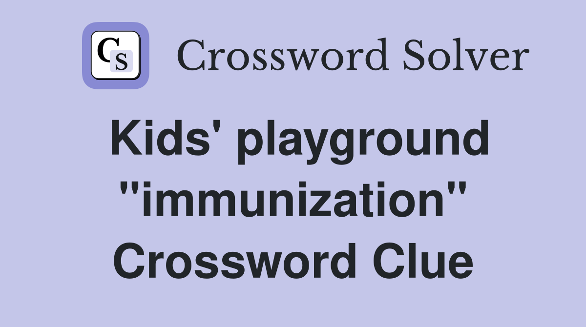 Kids' playground "immunization" Crossword Clue