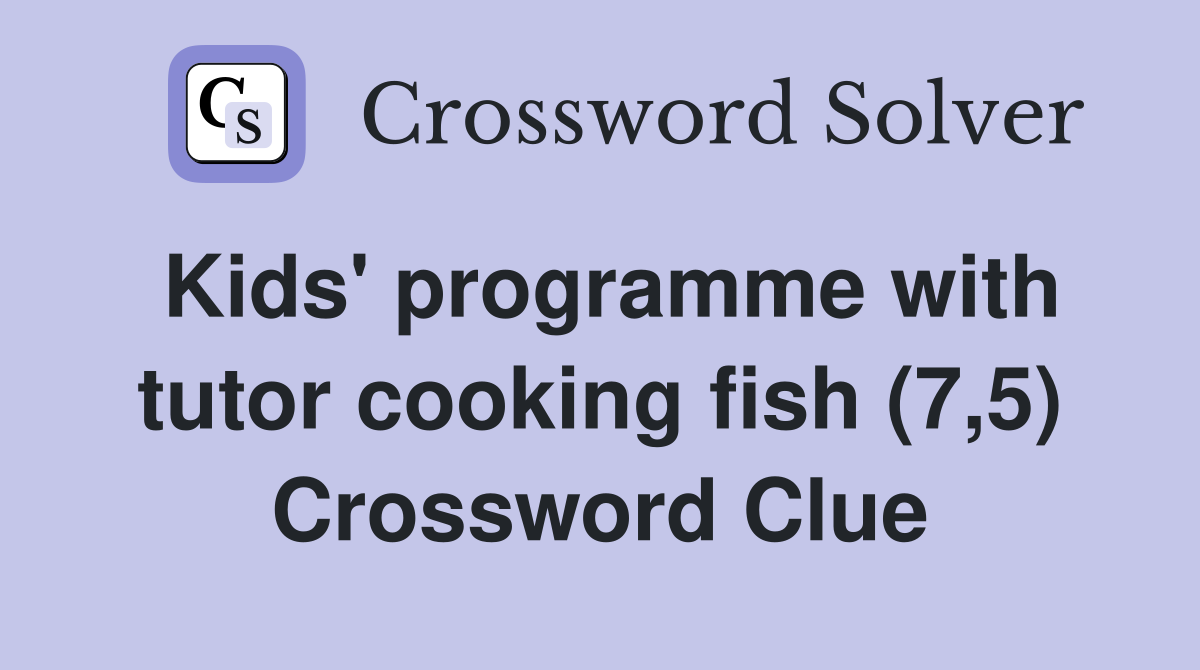 Kids' programme with tutor cooking fish (7,5) Crossword Clue