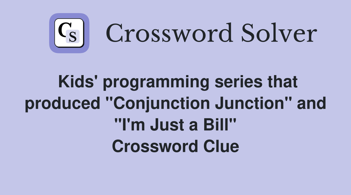 Kids' programming series that produced "Conjunction Junction" and "I'm Just a Bill" Crossword Clue