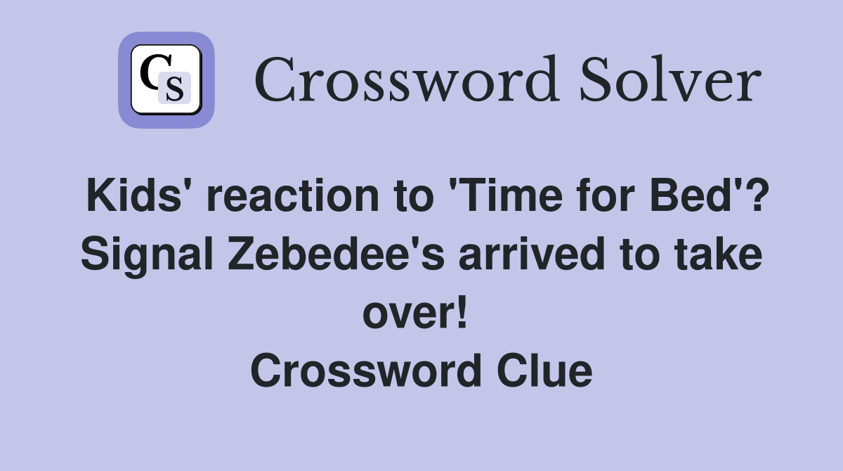 Kids' reaction to 'Time for Bed'? Signal Zebedee's arrived to take over!  Crossword Clue