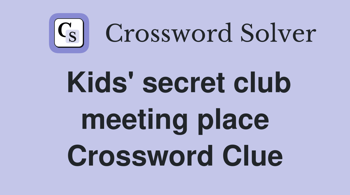 Kids' secret club meeting place Crossword Clue