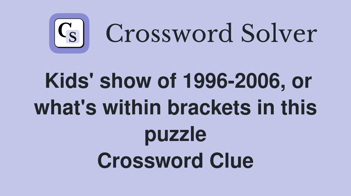 Kids' show of 1996-2006, or what's within brackets in this puzzle Crossword Clue