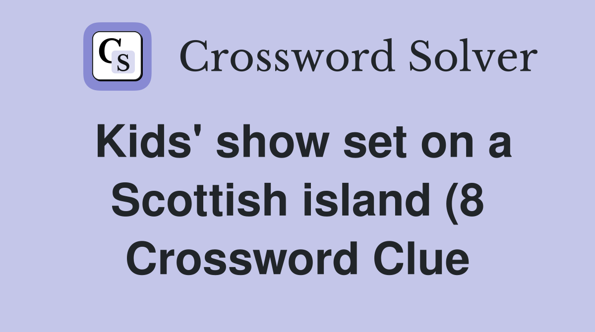 Kids #39 show set on a Scottish island (8) Crossword Clue Answers Kids #39 show set on a Scottish island (8) Crossword Clue Answers